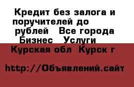 Кредит без залога и поручителей до 300.000 рублей - Все города Бизнес » Услуги   . Курская обл.,Курск г.